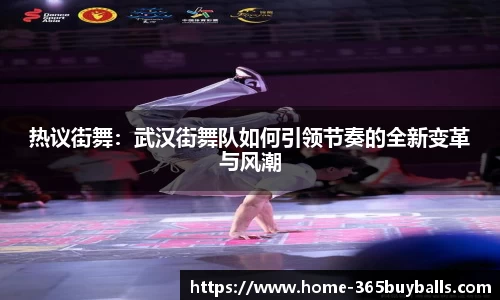 热议街舞：武汉街舞队如何引领节奏的全新变革与风潮